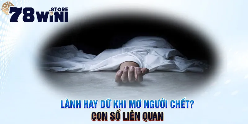 lành hay dữ khi mơ người chết? con số liên quan